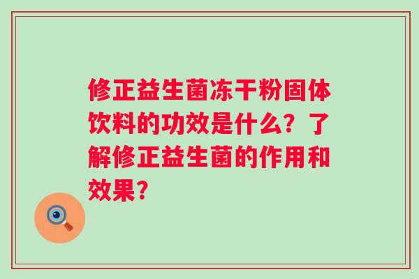 修正益生菌冻干粉固体饮料的功效是什么？了解修正益生菌的作用和效果？