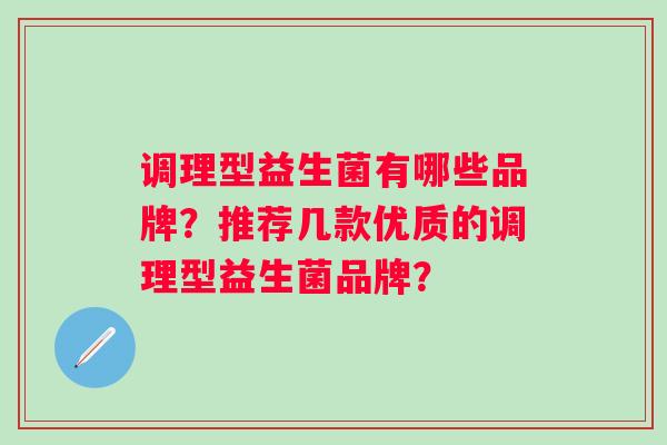 调理型益生菌有哪些品牌？推荐几款优质的调理型益生菌品牌？