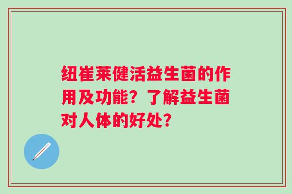 纽崔莱健活益生菌的作用及功能?了解益生菌对人体的好处? 纽崔莱健活益生菌的作用及功能?了解益生菌对人体的好处?