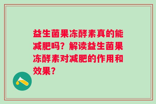 益生菌果冻酵素真的能吗？解读益生菌果冻酵素对的作用和效果？