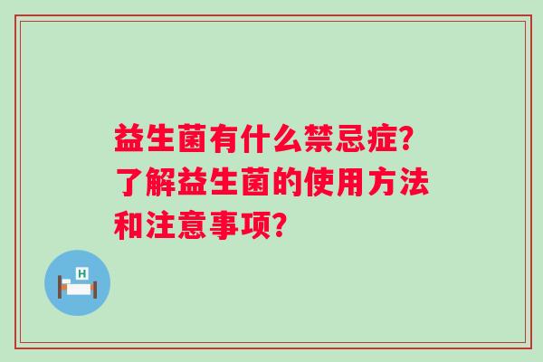 益生菌有什么禁忌症?了解益生菌的使用方法和注意事项? 益生菌有什么禁忌症?了解益生菌的使用方法和注意事项?