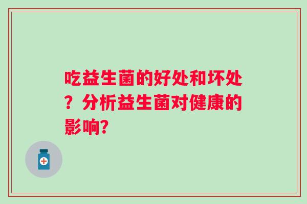 吃益生菌的好处和坏处？分析益生菌对健康的影响？