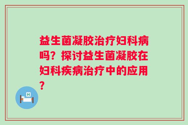 益生菌凝胶吗?探讨益生菌凝胶在中的应用? 益生菌凝胶吗?探讨益生菌凝胶在中的应用?
