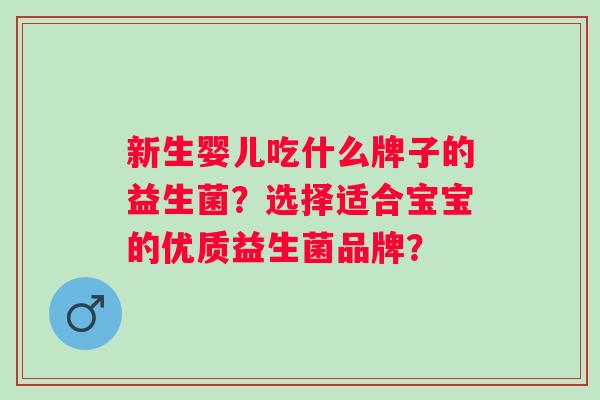 新生婴儿吃什么牌子的益生菌？选择适合宝宝的优质益生菌品牌？