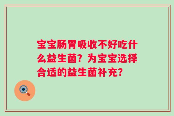宝宝肠胃吸收不好吃什么益生菌？为宝宝选择合适的益生菌补充？