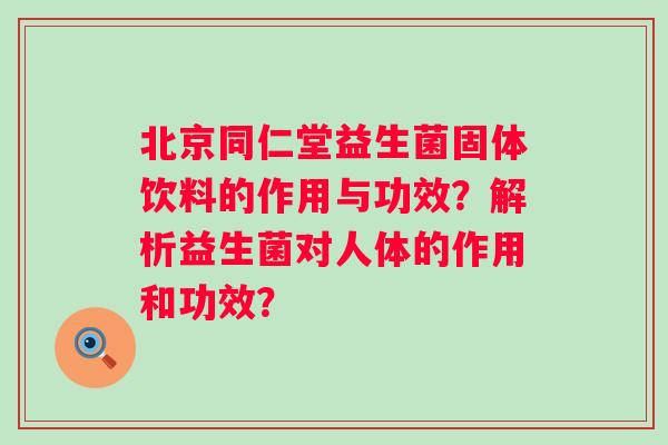 北京同仁堂益生菌固体饮料的作用与功效？解析益生菌对人体的作用和功效？