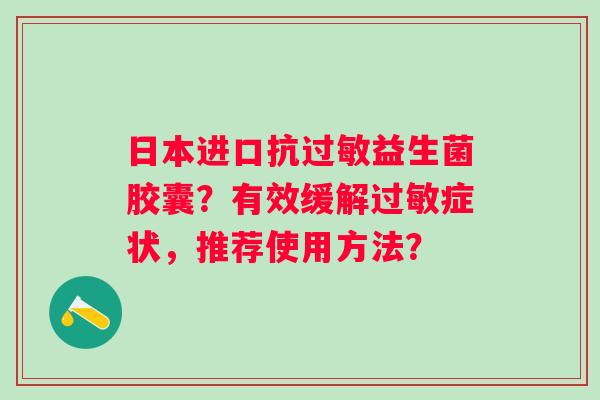 日本进口抗益生菌胶囊？有效缓解症状，推荐使用方法？