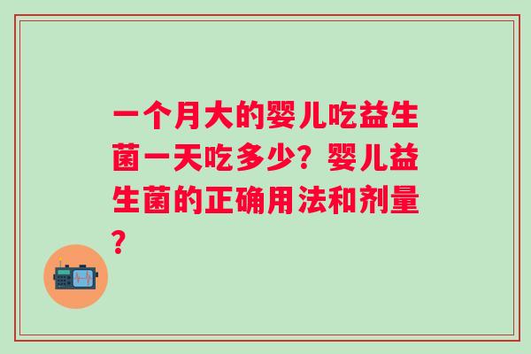 一个月大的婴儿吃益生菌一天吃多少？婴儿益生菌的正确用法和剂量？