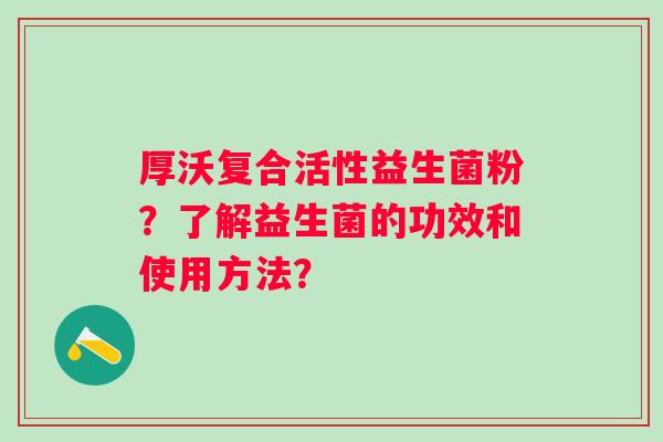厚沃复合活性益生菌粉？了解益生菌的功效和使用方法？