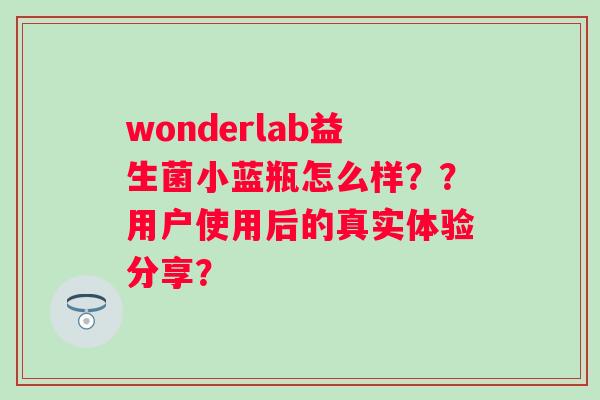 wonderlab益生菌小蓝瓶怎么样？？用户使用后的真实体验分享？