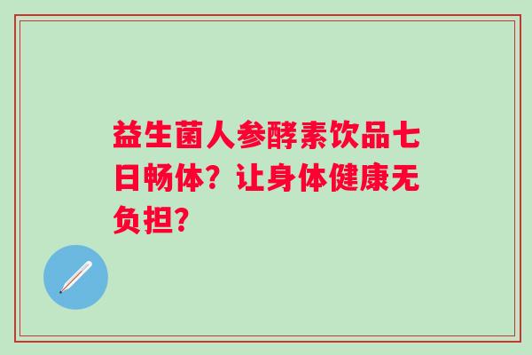益生菌人参酵素饮品七日畅体？让身体健康无负担？