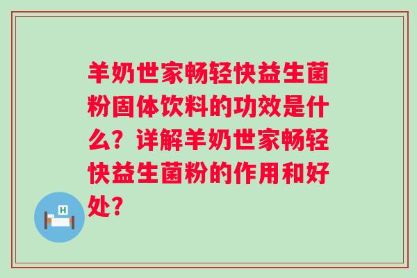羊奶世家畅轻快益生菌粉固体饮料的功效是什么？详解羊奶世家畅轻快益生菌粉的作用和好处？