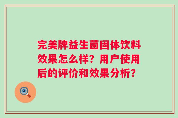 完美牌益生菌固体饮料效果怎么样?用户使用后的评价和效果分析? 完美牌益生菌固体饮料效果怎么样?用户使用后的评价和效果分析?