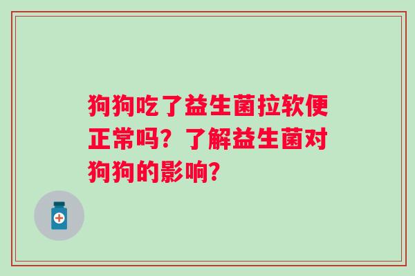 狗狗吃了益生菌拉软便正常吗？了解益生菌对狗狗的影响？