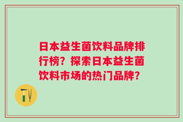 日本益生菌饮料品牌排行榜？探索日本益生菌饮料市场的热门品牌？