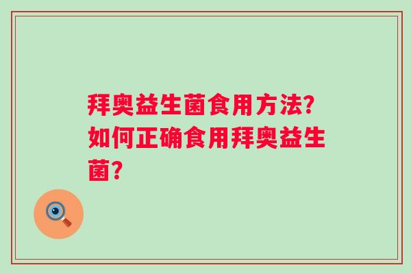 拜奥益生菌食用方法?如何正确食用拜奥益生菌? 拜奥益生菌食用方法?如何正确食用拜奥益生菌?