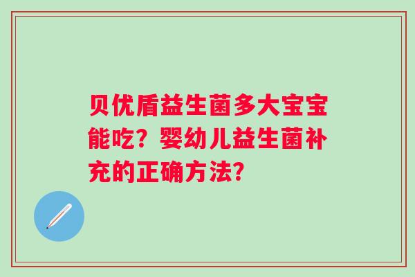贝优盾益生菌多大宝宝能吃?婴幼儿益生菌补充的正确方法? 贝优盾益生菌多大宝宝能吃?婴幼儿益生菌补充的正确方法?