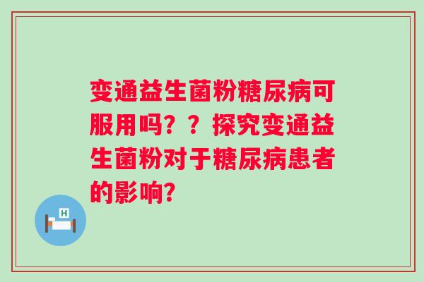 变通益生菌粉可服用吗??探究变通益生菌粉对于患者的影响? 变通益生菌粉可服用吗??探究变通益生菌粉对于患者的影响?