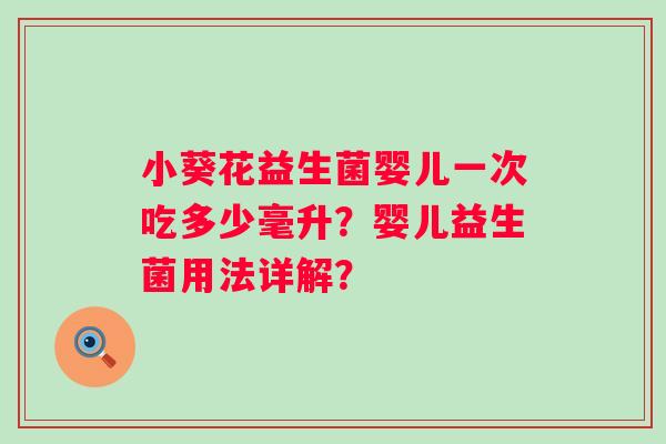 小葵花益生菌婴儿一次吃多少毫升?婴儿益生菌用法详解? 小葵花益生菌婴儿一次吃多少毫升?婴儿益生菌用法详解?