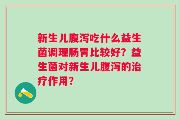 新生儿吃什么益生菌调理肠胃比较好？益生菌对新生儿的作用？