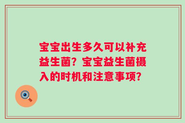 宝宝出生多久可以补充益生菌？宝宝益生菌摄入的时机和注意事项？