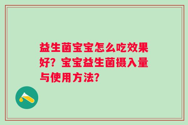 益生菌宝宝怎么吃效果好?宝宝益生菌摄入量与使用方法? 益生菌宝宝怎么吃效果好?宝宝益生菌摄入量与使用方法?