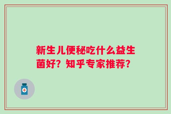 新生儿吃什么益生菌好？知乎专家推荐？