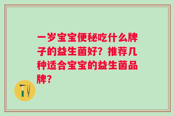 一岁宝宝吃什么牌子的益生菌好？推荐几种适合宝宝的益生菌品牌？