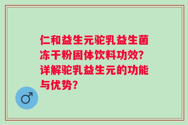 仁和益生元驼乳益生菌冻干粉固体饮料功效？详解驼乳益生元的功能与优势？