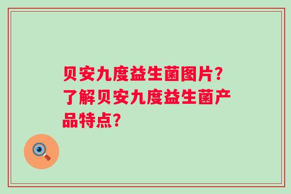 贝安九度益生菌图片？了解贝安九度益生菌产品特点？
