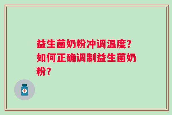 益生菌奶粉冲调温度？如何正确调制益生菌奶粉？