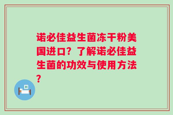 诺必佳益生菌冻干粉美国进口?了解诺必佳益生菌的功效与使用方法? 诺必佳益生菌冻干粉美国进口?了解诺必佳益生菌的功效与使用方法?