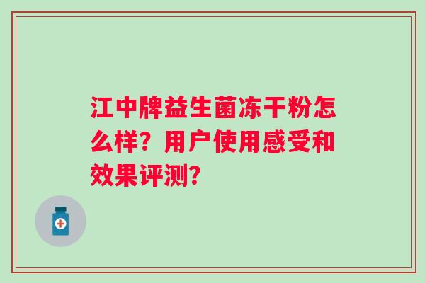 江中牌益生菌冻干粉怎么样？用户使用感受和效果评测？