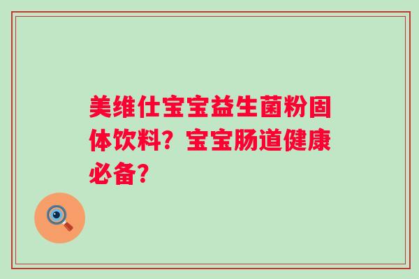 美维仕宝宝益生菌粉固体饮料？宝宝肠道健康必备？