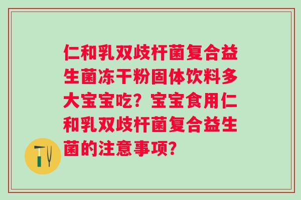 仁和乳双歧杆菌复合益生菌冻干粉固体饮料多大宝宝吃？宝宝食用仁和乳双歧杆菌复合益生菌的注意事项？