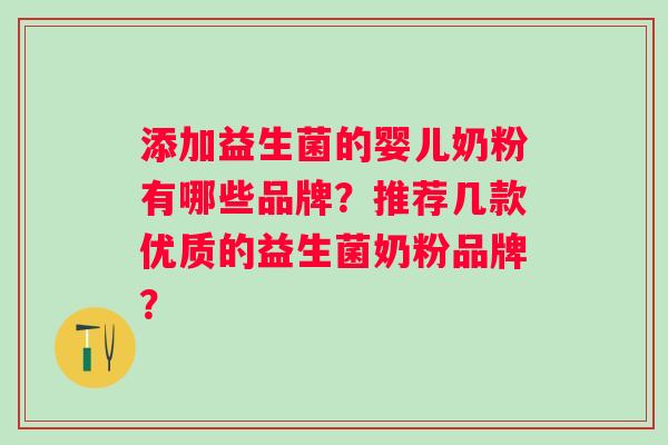添加益生菌的婴儿奶粉有哪些品牌?推荐几款优质的益生菌奶粉品牌? 添加益生菌的婴儿奶粉有哪些品牌?推荐几款优质的益生菌奶粉品牌?