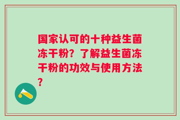 国家认可的十种益生菌冻干粉？了解益生菌冻干粉的功效与使用方法？