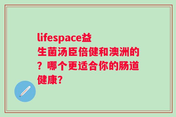 lifespace益生菌汤臣倍健和澳洲的？哪个更适合你的肠道健康？