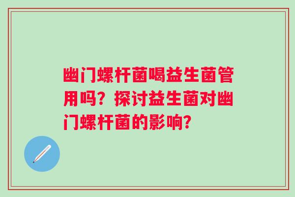 幽门螺杆菌喝益生菌管用吗？探讨益生菌对幽门螺杆菌的影响？