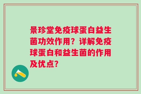景珍堂球蛋白益生菌功效作用?详解球蛋白和益生菌的作用及优点? 景珍堂球蛋白益生菌功效作用?详解球蛋白和益生菌的作用及优点?