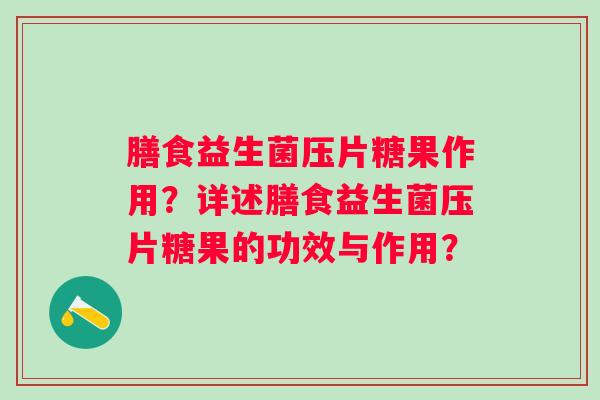 膳食益生菌压片糖果作用?详述膳食益生菌压片糖果的功效与作用? 膳食益生菌压片糖果作用?详述膳食益生菌压片糖果的功效与作用?