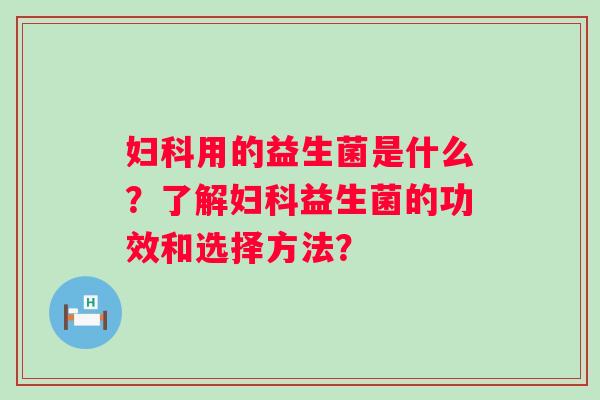 用的益生菌是什么？了解益生菌的功效和选择方法？