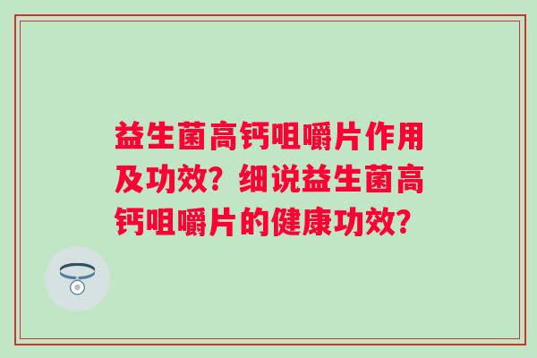 益生菌高钙咀嚼片作用及功效？细说益生菌高钙咀嚼片的健康功效？