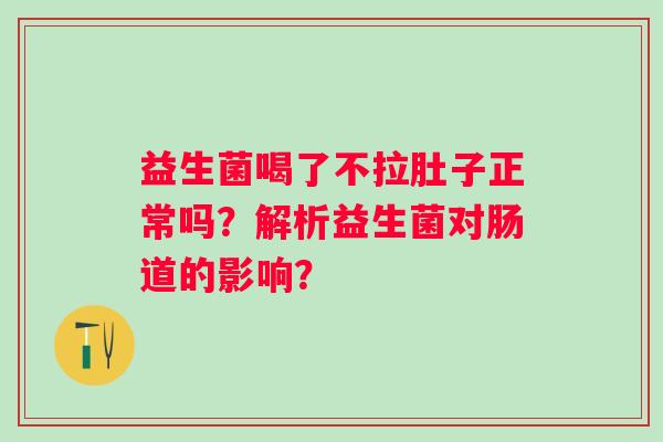 益生菌喝了不拉肚子正常吗？解析益生菌对肠道的影响？
