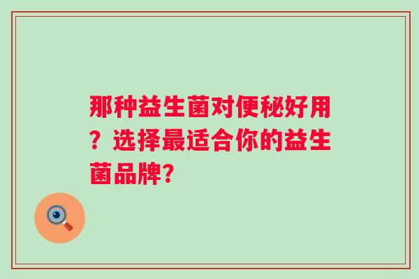 那种益生菌对好用？选择适合你的益生菌品牌？