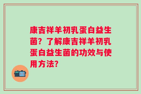 康吉祥羊初乳蛋白益生菌？了解康吉祥羊初乳蛋白益生菌的功效与使用方法？