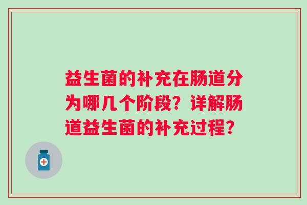益生菌的补充在肠道分为哪几个阶段?详解肠道益生菌的补充过程? 益生菌的补充在肠道分为哪几个阶段?详解肠道益生菌的补充过程?
