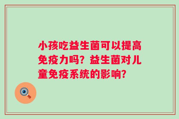 小孩吃益生菌可以提高力吗？益生菌对儿童系统的影响？