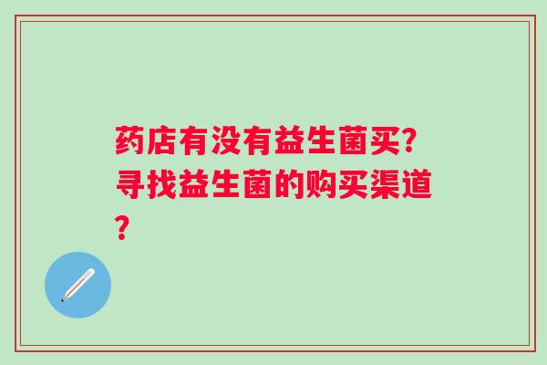 药店有没有益生菌买？寻找益生菌的购买渠道？