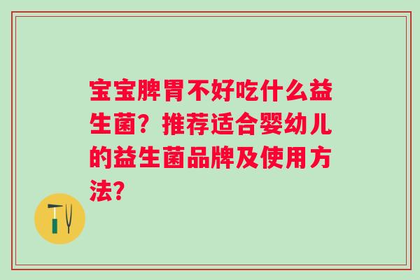 宝宝脾胃不好吃什么益生菌？推荐适合婴幼儿的益生菌品牌及使用方法？